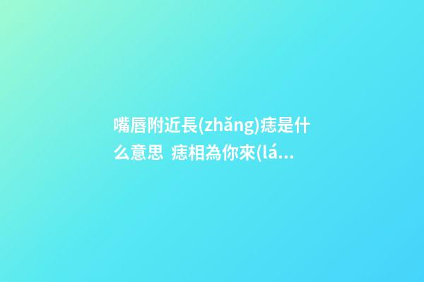 嘴唇附近長(zhǎng)痣是什么意思  痣相為你來(lái)分析